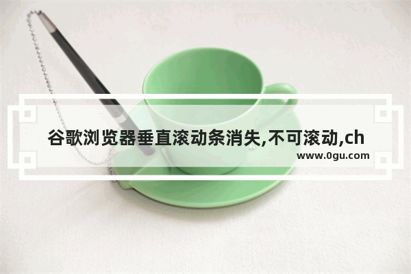 谷歌浏览器垂直滚动条消失,不可滚动,chrome不显示滚动条