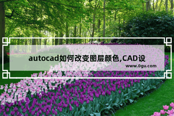 autocad如何改变图层颜色,CAD设置图层颜色
