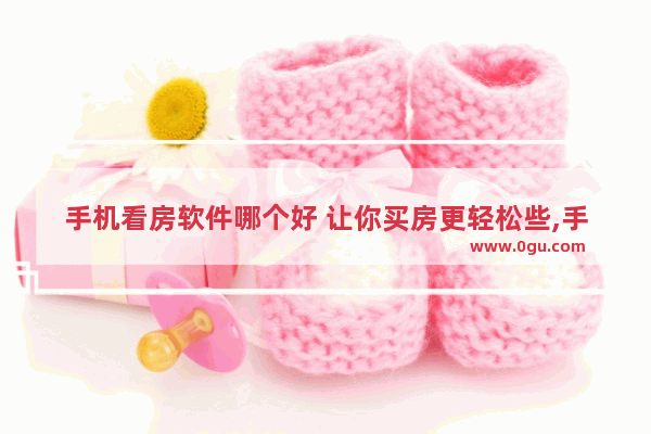 手机看房软件哪个好 让你买房更轻松些,手机看房软件哪个好 让你买房更轻松一点