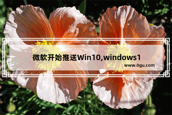 微软开始推送Win10,windows10更新推送