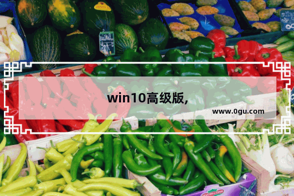 win10高级版,