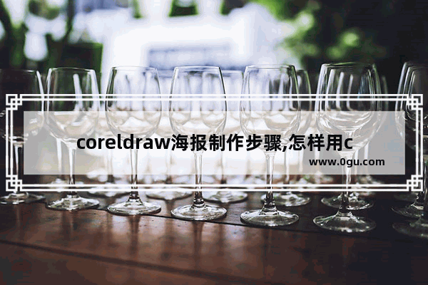 coreldraw海报制作步骤,怎样用coreldraw设计海报