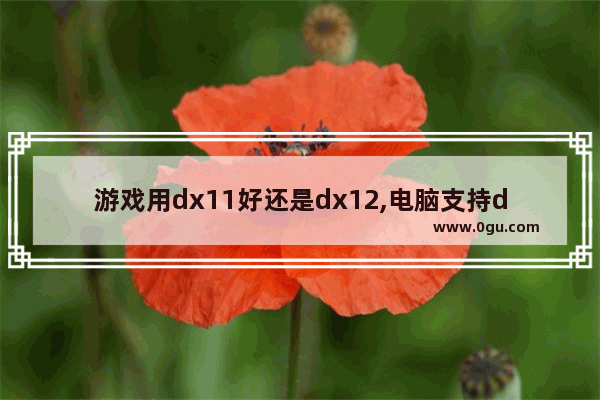 游戏用dx11好还是dx12,电脑支持dx12但是游戏