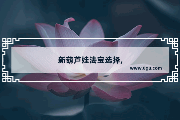 新葫芦娃法宝选择,