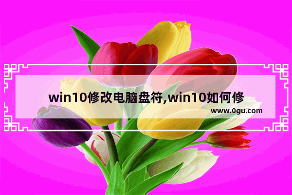 win10修改电脑盘符,win10如何修改磁盘盘符