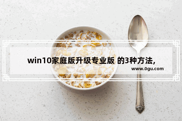 win10家庭版升级专业版 的3种方法,win10家庭版升级到专业版
