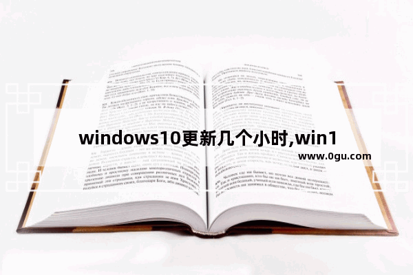 windows10更新几个小时,win10更新几小时