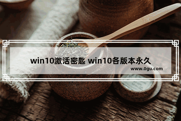 win10激活密匙 win10各版本永久激活,最新win10专业版激活密钥