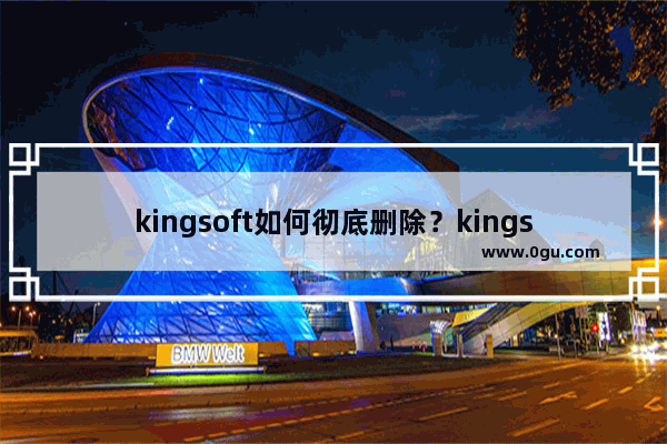kingsoft如何彻底删除？kingsoft删除卸载教程