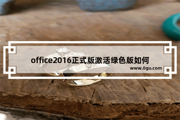office2016正式版激活绿色版如何安装,office2016激活安装教程