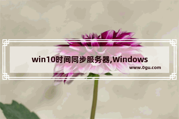 win10时间同步服务器,Windows时间同步服务器