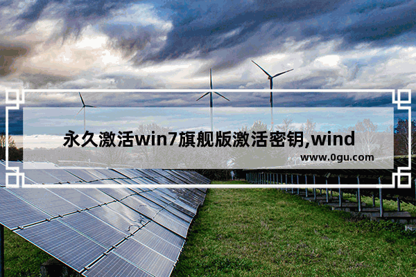 永久激活win7旗舰版激活密钥,windows7旗舰版激活密钥永久版