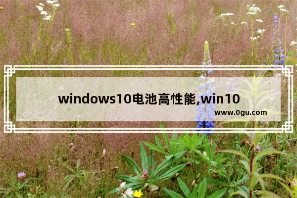 windows10电池高性能,win10电池性能