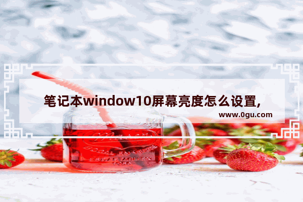 笔记本window10屏幕亮度怎么设置,win10笔记本屏幕亮度电脑怎么调
