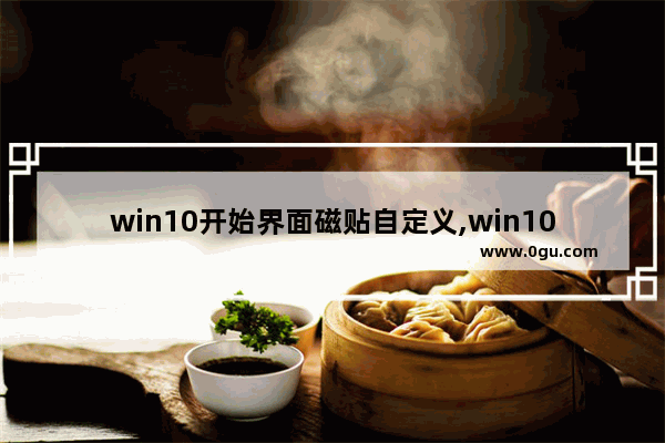 win10开始界面磁贴自定义,win10开始菜单设置