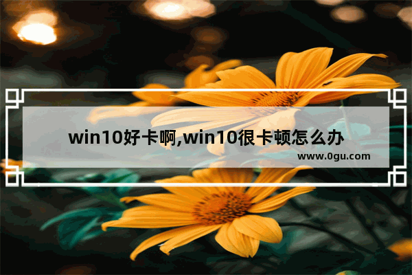 win10好卡啊,win10很卡顿怎么办