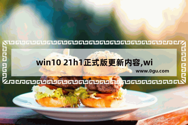 win10 21h1正式版更新内容,win10 19H1