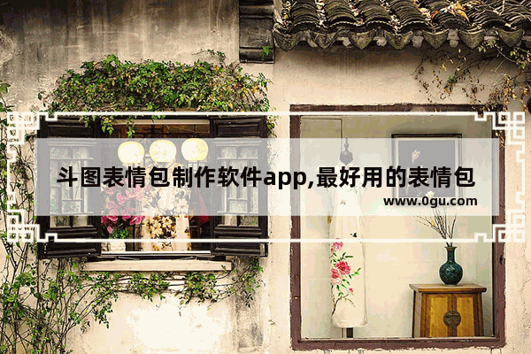 斗图表情包制作软件app,最好用的表情包制作APP