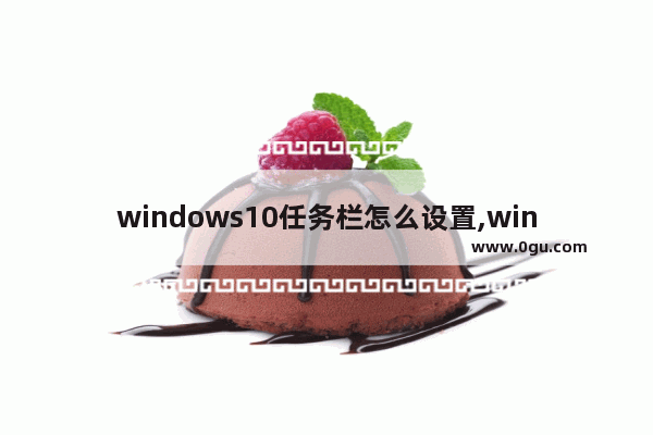 windows10任务栏怎么设置,win10怎么任务栏