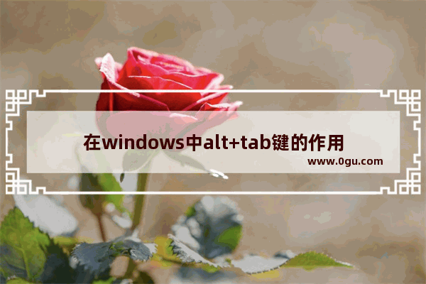 在windows中alt+tab键的作用,win10默认按住了alt键