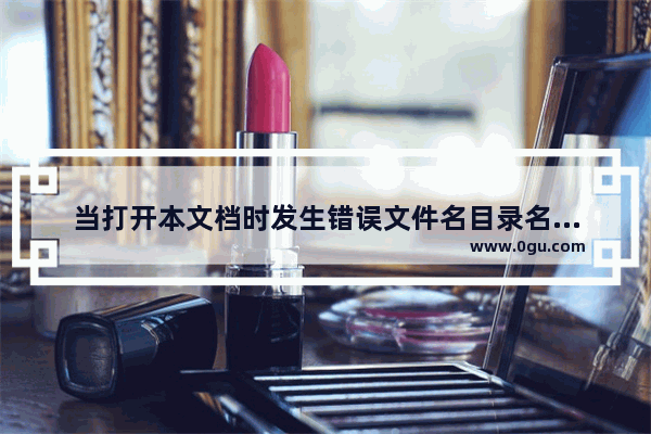 当打开本文档时发生错误文件名目录名或卷标语法不正确,文件目录名或卷标语法不正确怎么办
