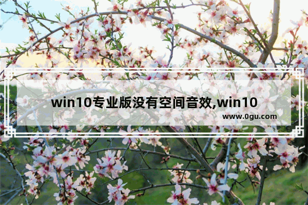 win10专业版没有空间音效,win10开启空间音效