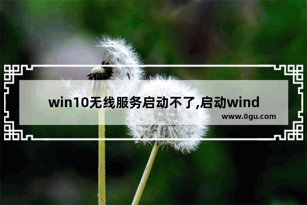 win10无线服务启动不了,启动windows无线服务失败怎么办