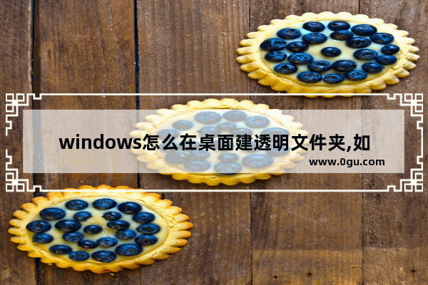 windows怎么在桌面建透明文件夹,如何建立透明文件夹