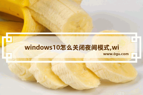 windows10怎么关闭夜间模式,win10夜间模式怎么设置