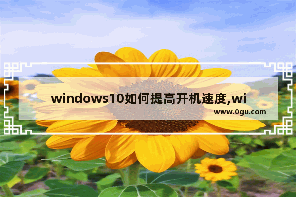 windows10如何提高开机速度,win10系统如何提高开机速度