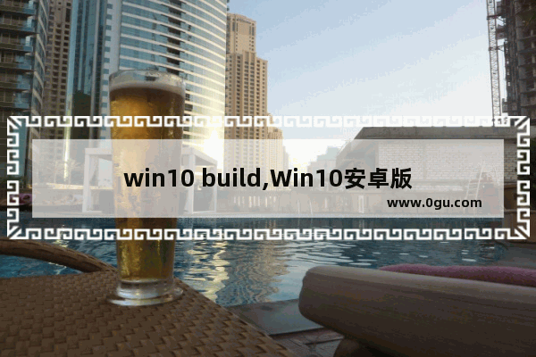 win10 build,Win10安卓版