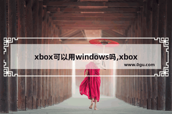 xbox可以用windows吗,xbox能用windows10