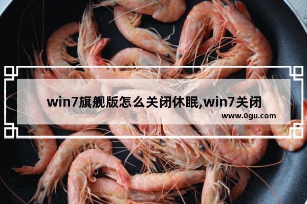 win7旗舰版怎么关闭休眠,win7关闭睡眠和休眠