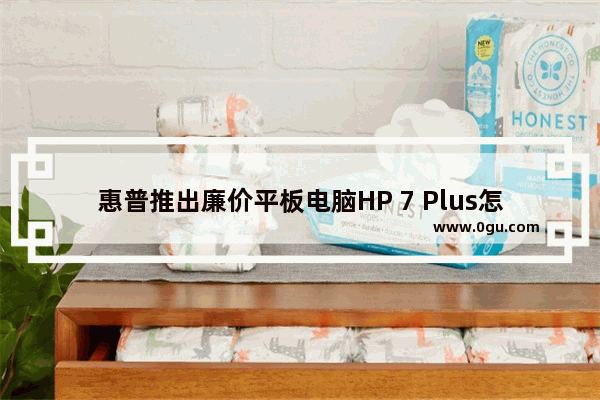 惠普推出廉价平板电脑HP 7 Plus怎么样？惠普推出廉价平板电脑HP 7 Plus