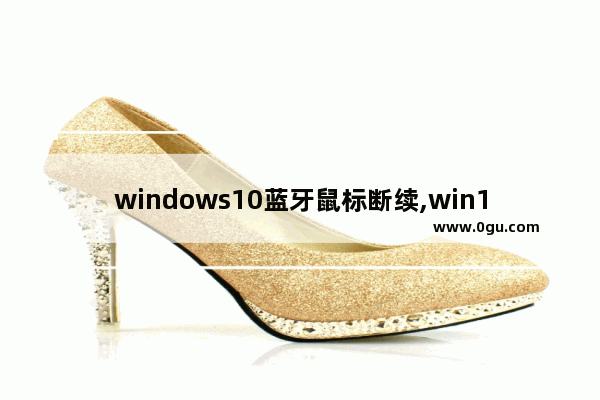 windows10蓝牙鼠标断续,win10系统的蓝牙鼠标不稳定