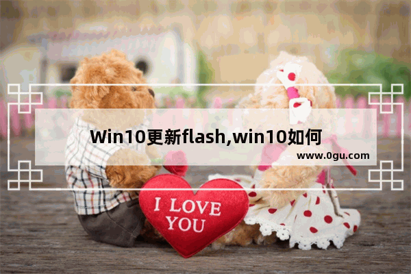 Win10更新flash,win10如何更新flashplayer版本