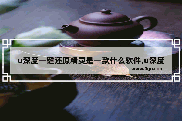 u深度一键还原精灵是一款什么软件,u深度一键还原怎么用