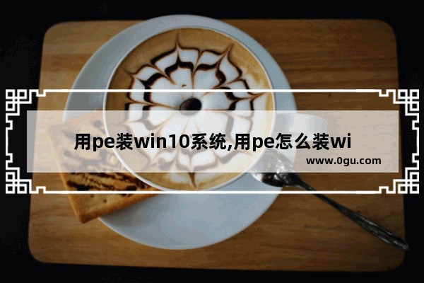 用pe装win10系统,用pe怎么装win10