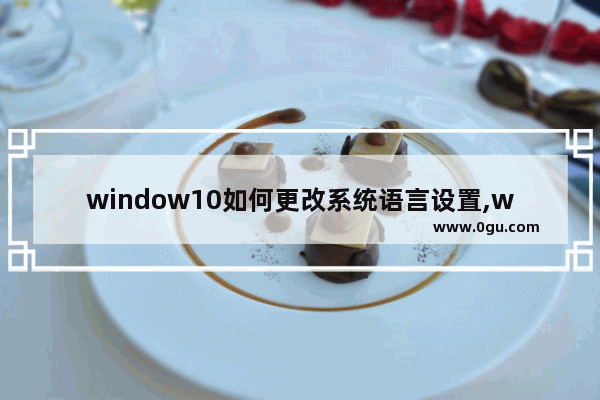 window10如何更改系统语言设置,windows区域和语言设置