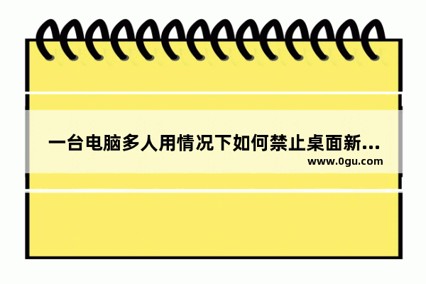 一台电脑多人用情况下如何禁止桌面新建或者存放文件