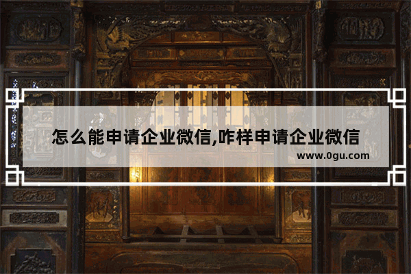 怎么能申请企业微信,咋样申请企业微信