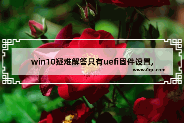 win10疑难解答只有uefi固件设置,win10没有uefi固件