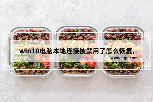 win10电脑本地连接被禁用了怎么恢复,window10禁用网络怎么恢复