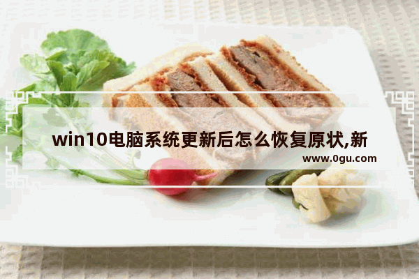 win10电脑系统更新后怎么恢复原状,新电脑win10怎么优化