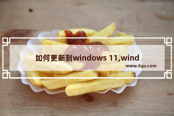 如何更新到windows 11,windows11更新正在重新启动