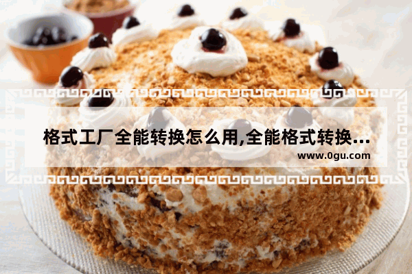 格式工厂全能转换怎么用,全能格式转换器怎么用