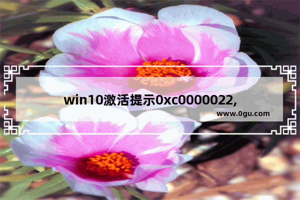 win10激活提示0xc0000022,win10无法正常启动0xc0000018