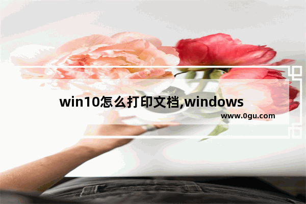 win10怎么打印文档,windows 10怎么打印