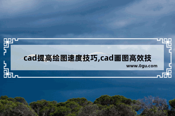cad提高绘图速度技巧,cad画图高效技巧