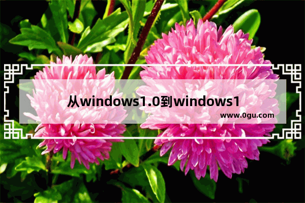 从windows1.0到windows10,win10系统开始界面改为传统界面